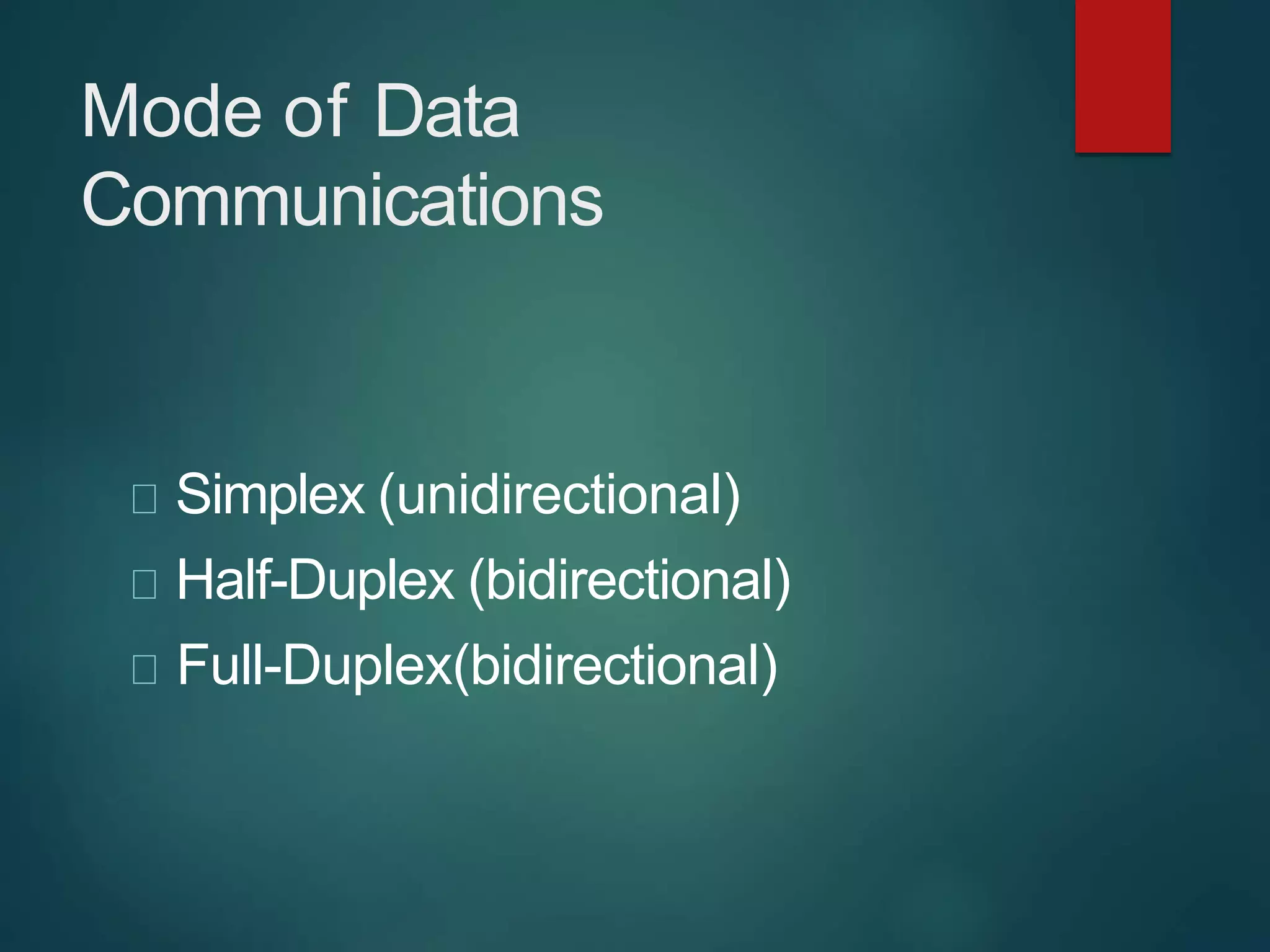 Mode of Data
Communications
Simplex (unidirectional)
Half-Duplex (bidirectional)
Full-Duplex(bidirectional)
 