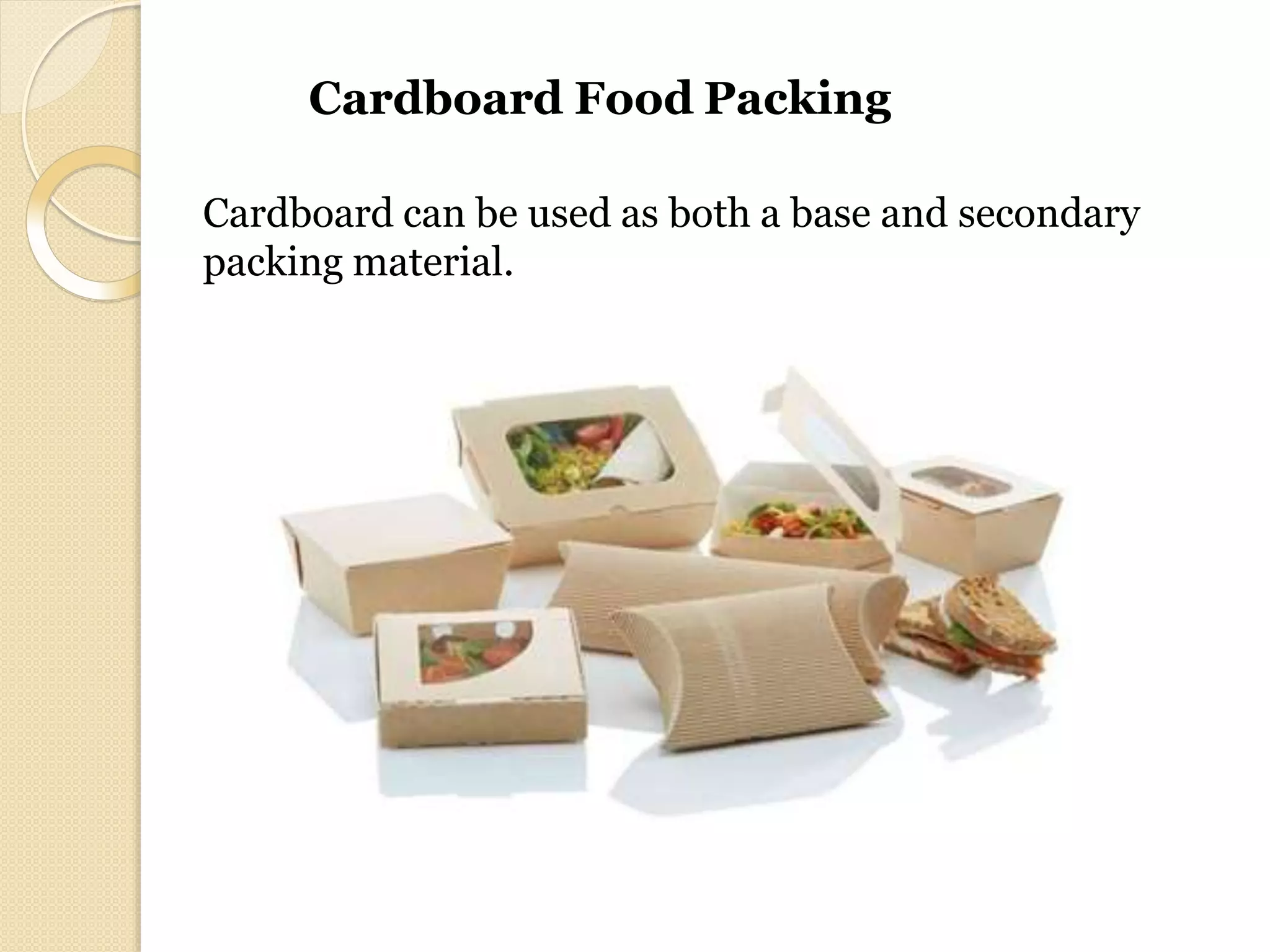 Cardboard Food Packing
Cardboard can be used as both a base and secondary
packing material.
 