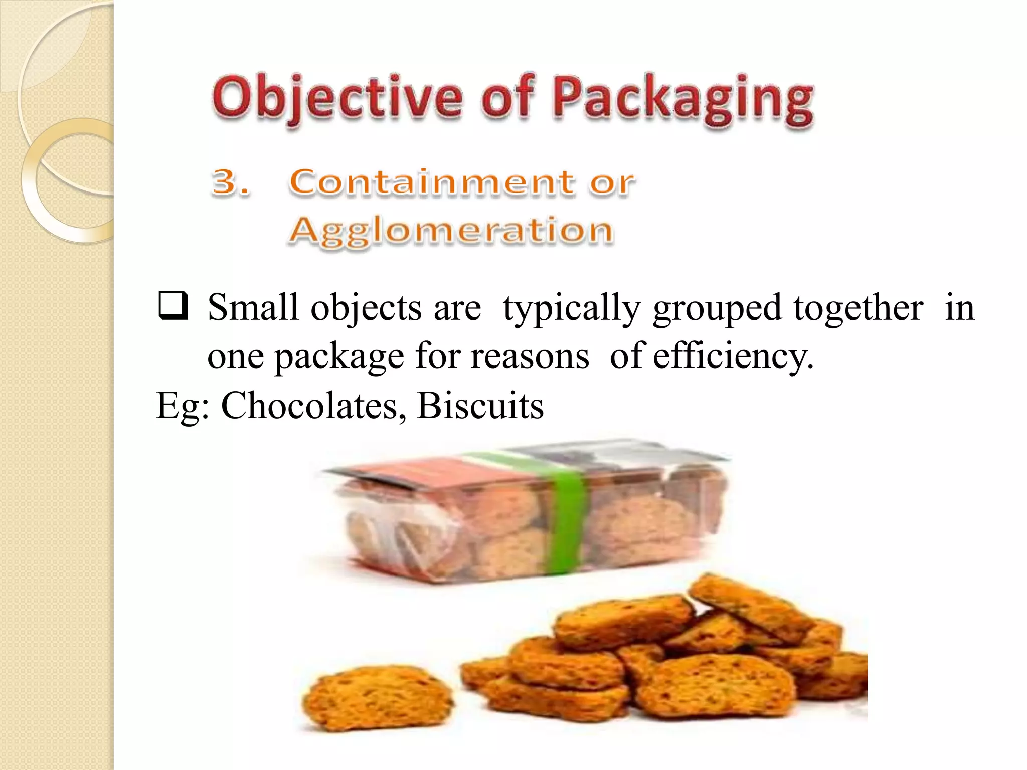  Small objects are typically grouped together in
one package for reasons of efficiency.
Eg: Chocolates, Biscuits
 