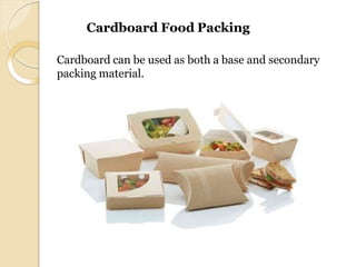 Cardboard Food Packing
Cardboard can be used as both a base and secondary
packing material.
 