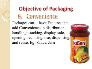 Packages can have Features that
add Convenience in distribution,
handling, stacking, display, sale,
opening, reclosing, use, dispensing,
and reuse. Eg: Sauce, Jam
 