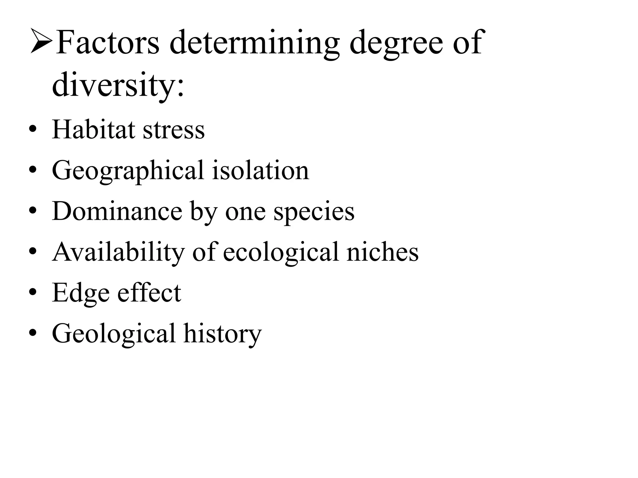 Factors determining degree of
diversity:
• Habitat stress
• Geographical isolation
• Dominance by one species
• Availability of ecological niches
• Edge effect
• Geological history
 