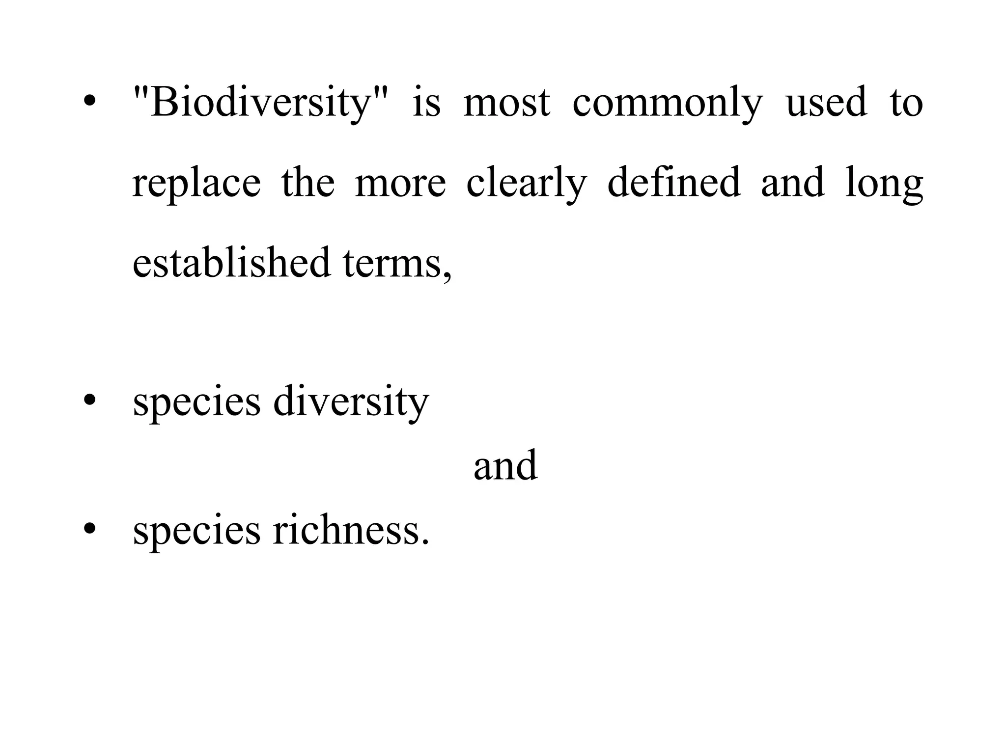 • "Biodiversity" is most commonly used to
replace the more clearly defined and long
established terms,
• species diversity
and
• species richness.
 