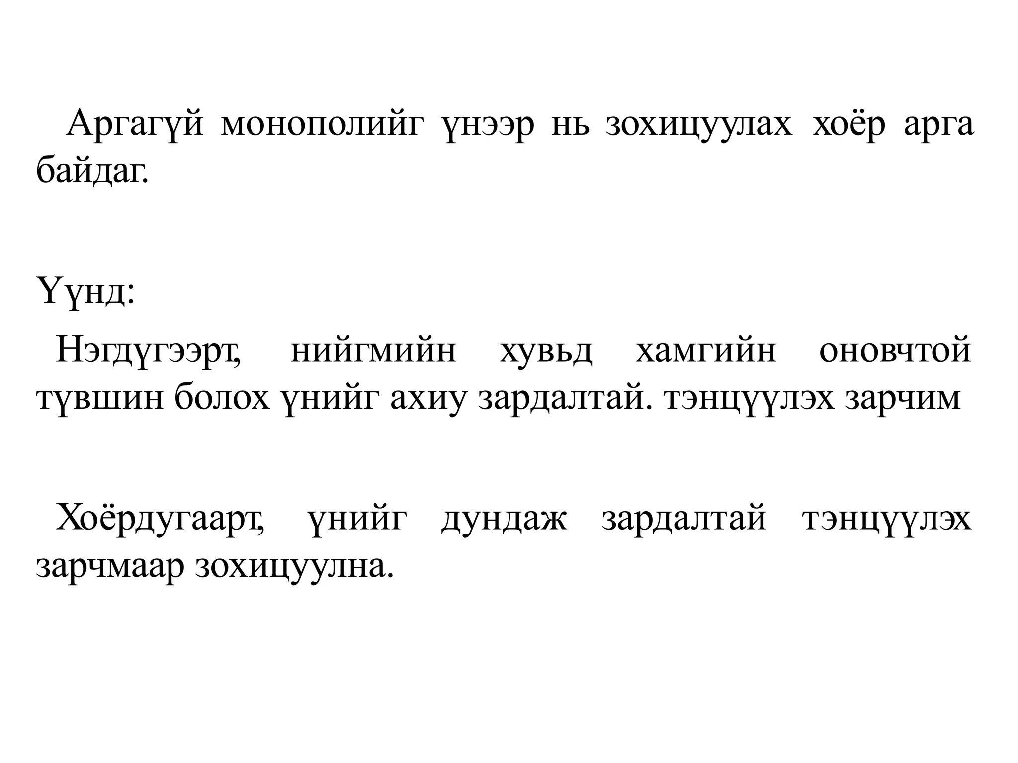 Аргагүй монополийг үнээр нь зохицуулах хоёр арга
байдаг.
Үүнд:
Нэгдүгээрт, нийгмийн хувьд хамгийн оновчтой
түвшин болох үнийг ахиу зардалтай. тэнцүүлэх зарчим
Хоёрдугаарт, үнийг дундаж зардалтай тэнцүүлэх
зарчмаар зохицуулна.
 