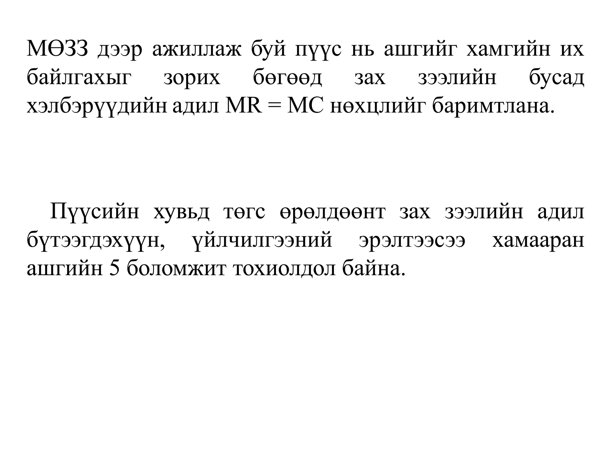 МӨЗЗ дээр ажиллаж буй пүүс нь ашгийг хамгийн их
байлгахыг зорих бөгөөд зах зээлийн бусад
хэлбэрүүдийн адил MR = MC нөхцлийг баримтлана.
Пүүсийн хувьд төгс өрөлдөөнт зах зээлийн адил
бүтээгдэхүүн, үйлчилгээний эрэлтээсээ хамааран
ашгийн 5 боломжит тохиолдол байна.
 