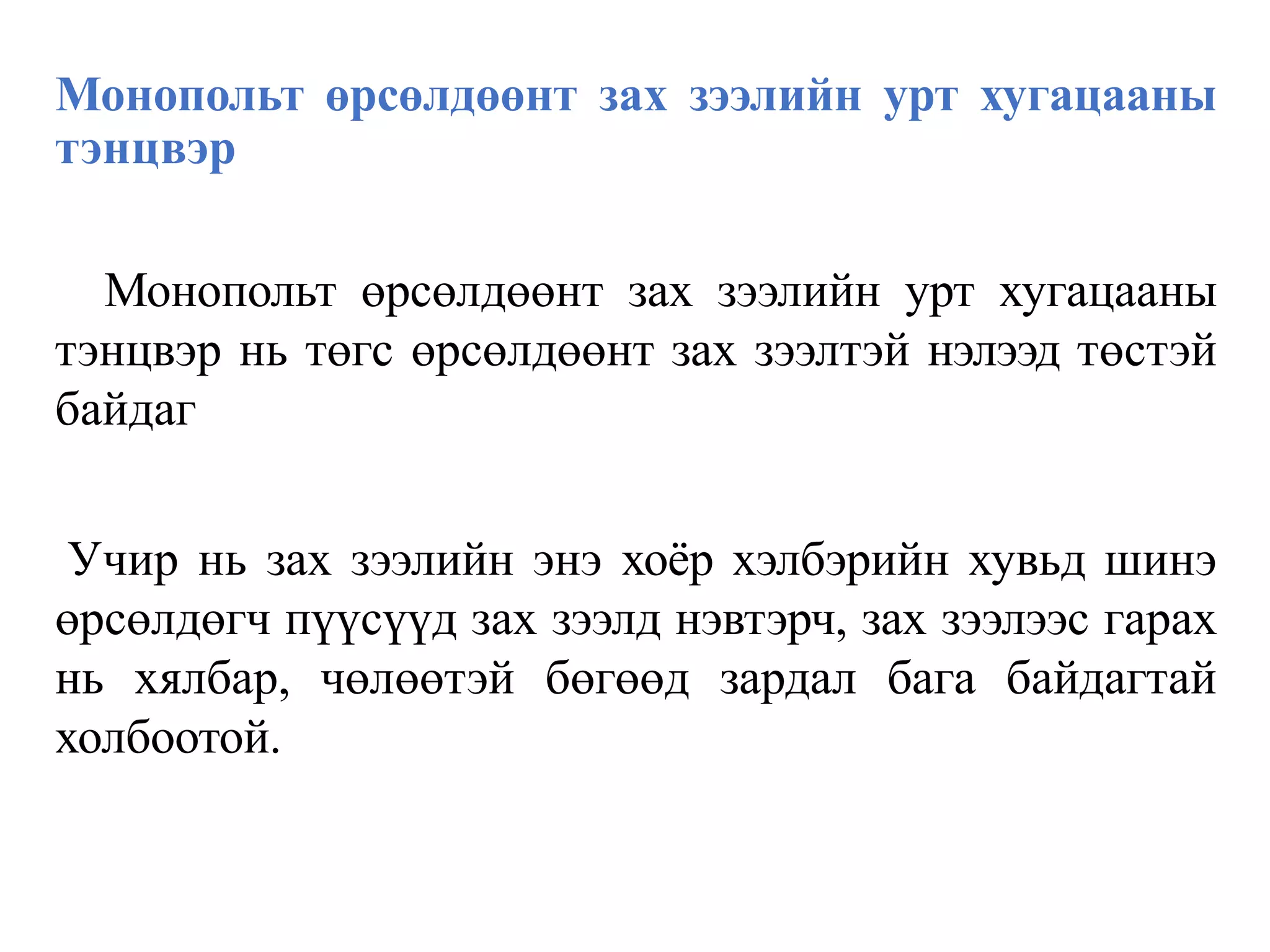 Монопольт өрсөлдөөнт зах зээлийн урт хугацааны
тэнцвэр
Монопольт өрсөлдөөнт зах зээлийн урт хугацааны
тэнцвэр нь төгс өрсөлдөөнт зах зээлтэй нэлээд төстэй
байдаг
Учир нь зах зээлийн энэ хоёр хэлбэрийн хувьд шинэ
өрсөлдөгч пүүсүүд зах зээлд нэвтэрч, зах зээлээс гарах
нь хялбар, чөлөөтэй бөгөөд зардал бага байдагтай
холбоотой.
 