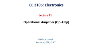 EE 2105: Electronics
Lecture 11
Operational Amplifier (Op-Amp)
Arefin Ahamed
Lecturer, EEE, KUET
 