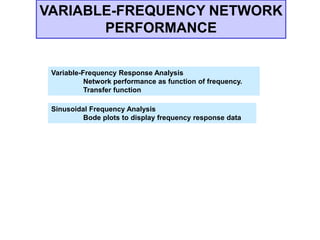 Variable-Frequency Response Analysis
Network performance as function of frequency.
Transfer function
Sinusoidal Frequency Analysis
Bode plots to display frequency response data
VARIABLE-FREQUENCY NETWORK
PERFORMANCE
 