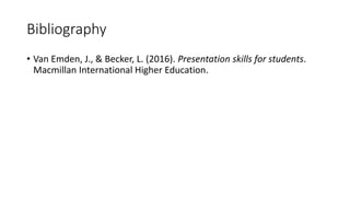 Bibliography
• Van Emden, J., & Becker, L. (2016). Presentation skills for students.
Macmillan International Higher Education.
 