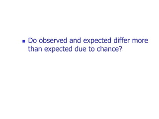  Do observed and expected differ more
than expected due to chance?
 