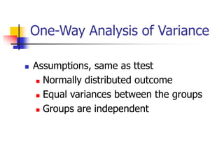 One-Way Analysis of Variance
 Assumptions, same as ttest
 Normally distributed outcome
 Equal variances between the groups
 Groups are independent
 
