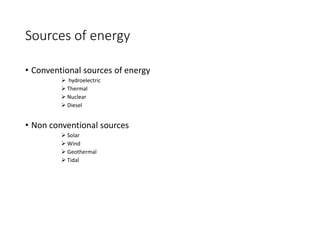 Sources of energy
• Conventional sources of energy
 hydroelectric
 Thermal
 Nuclear
 Diesel
• Non conventional sources
 Solar
 Wind
 Geothermal
 Tidal
 