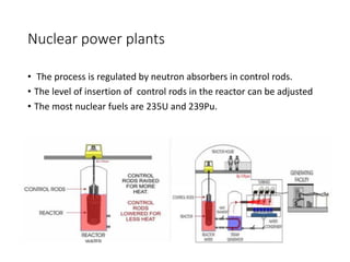 Nuclear power plants
• The process is regulated by neutron absorbers in control rods.
• The level of insertion of control rods in the reactor can be adjusted
• The most nuclear fuels are 235U and 239Pu.
 