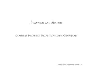Planning and Search
Classical Planning: Planning graphs, Graphplan
Classical Planning: Planning graphs, Graphplan 1
 