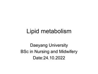 Lipid metabolism
Daeyang University
BSc in Nursing and Midwifery
Date:24.10.2022
 