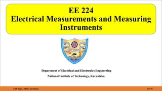 EE 224
Electrical Measurements and Measuring
Instruments
Department of Electrical and Electronics Engineering
National Institute of Technology, Karnataka.
EEE Dept., NITK, Surathkal. No: 01
 