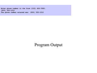 Program Output
Enter phone number in the form (123) 456-7890:
(800) 555-1212
The phone number entered was: (800) 555-1212
 