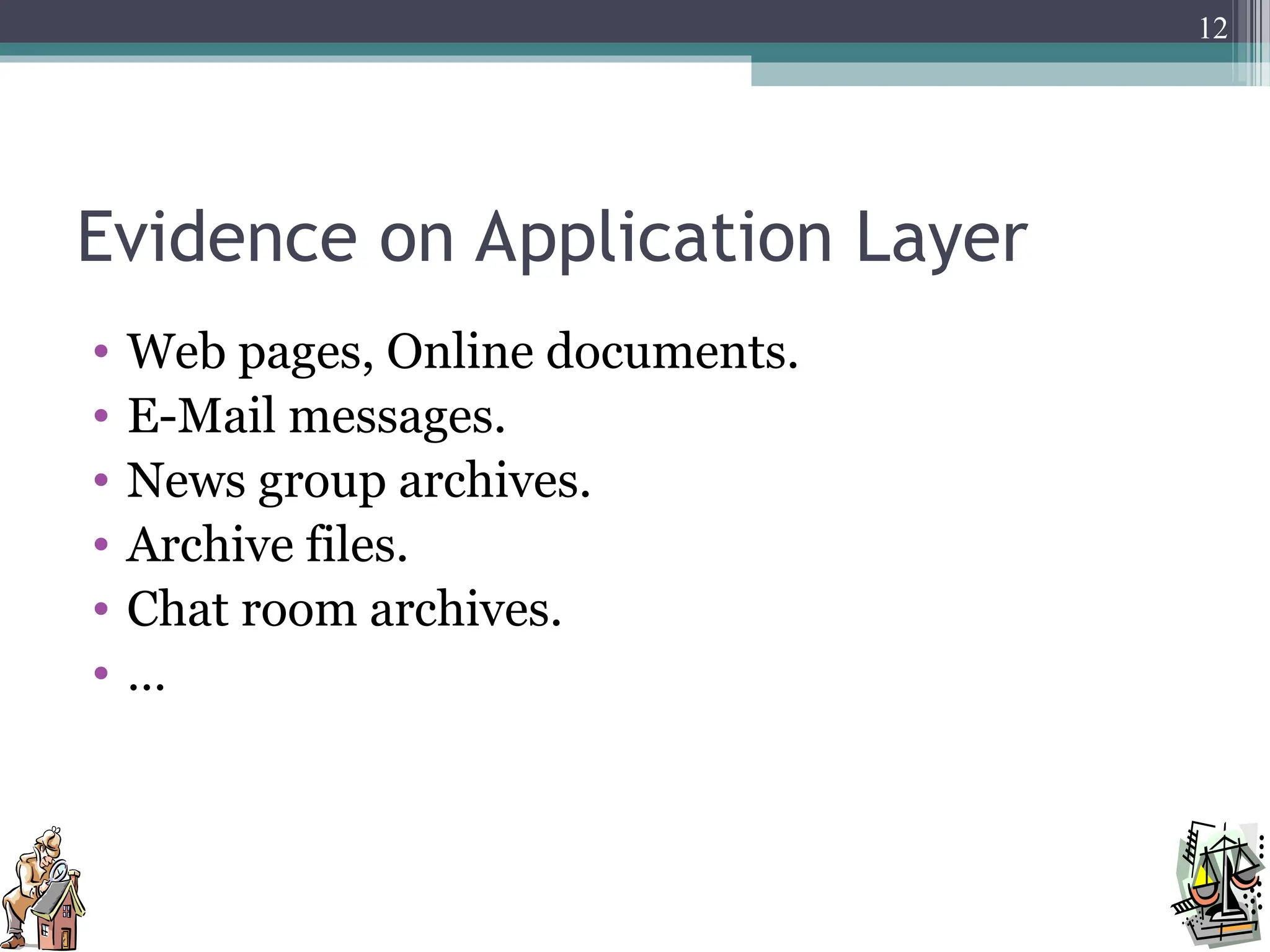 Evidence on Application Layer
• Web pages, Online documents.
• E-Mail messages.
• News group archives.
• Archive files.
• Chat room archives.
• …
12
 
