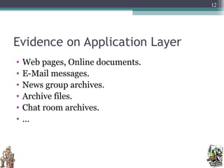 Evidence on Application Layer
• Web pages, Online documents.
• E-Mail messages.
• News group archives.
• Archive files.
• Chat room archives.
• …
12
 