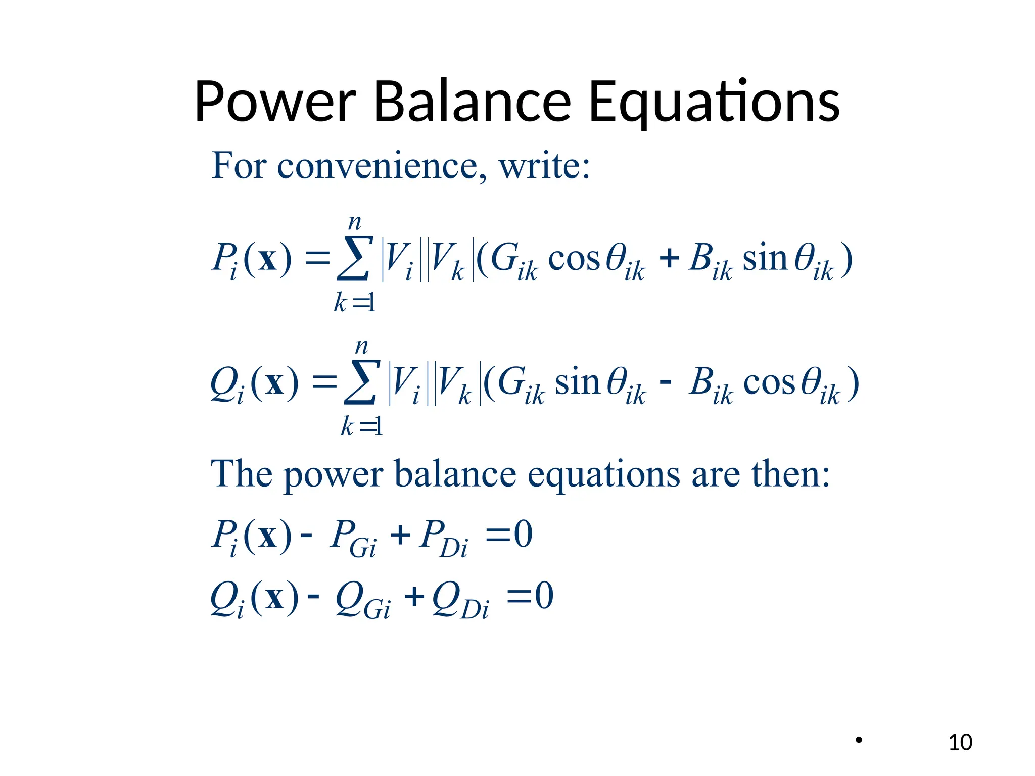 Power Balance Equations
• 10
1
1
For convenience, write:
( ) ( cos sin )
( ) ( sin cos )
The power balance equations are then:
( ) 0
( ) 0
n
i i k ik ik ik ik
k
n
i i k ik ik ik ik
k
i Gi Di
i Gi Di
P V V G B
Q V V G B
P P P
Q Q Q
 
 


 
 
  
  


x
x
x
x
 