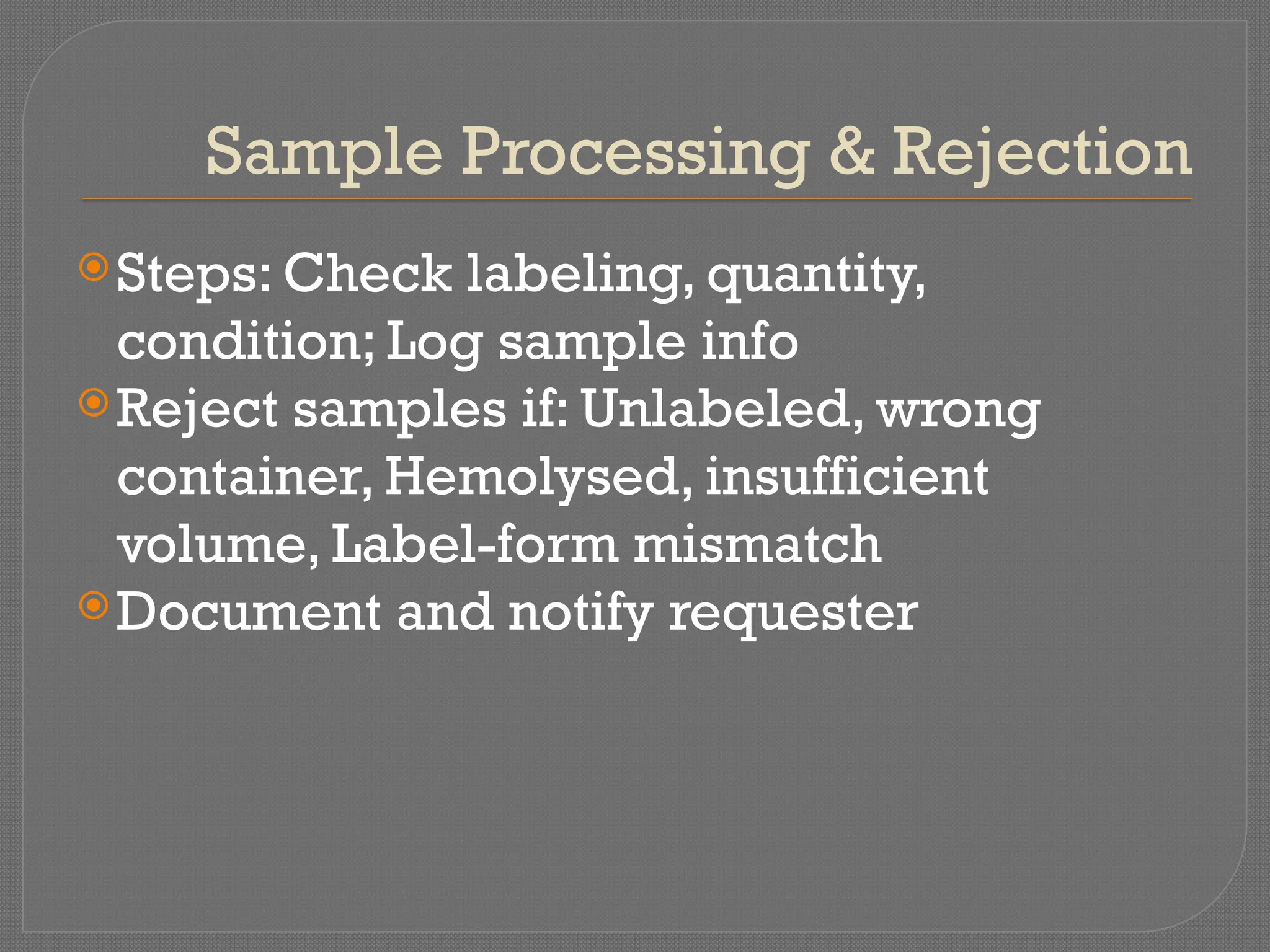 Sample Processing & Rejection
Steps: Check labeling, quantity,
condition; Log sample info
Reject samples if: Unlabeled, wrong
container, Hemolysed, insufficient
volume, Label-form mismatch
Document and notify requester
 