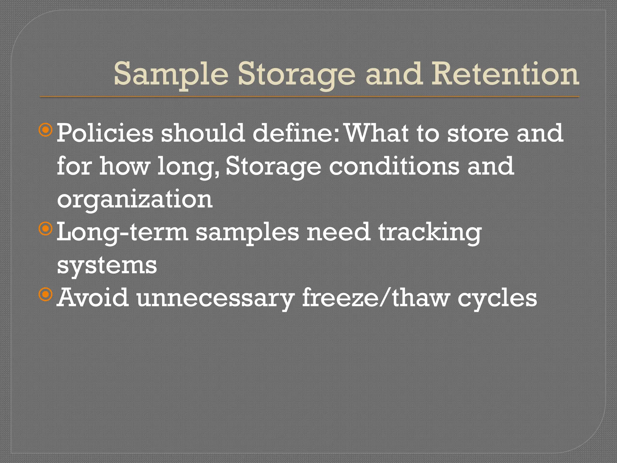 Sample Storage and Retention
Policies should define:What to store and
for how long, Storage conditions and
organization
Long-term samples need tracking
systems
Avoid unnecessary freeze/thaw cycles
 