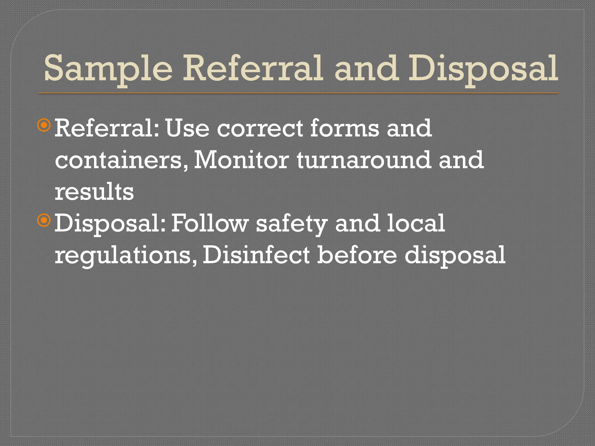 Sample Referral and Disposal
Referral: Use correct forms and
containers, Monitor turnaround and
results
Disposal: Follow safety and local
regulations, Disinfect before disposal
 