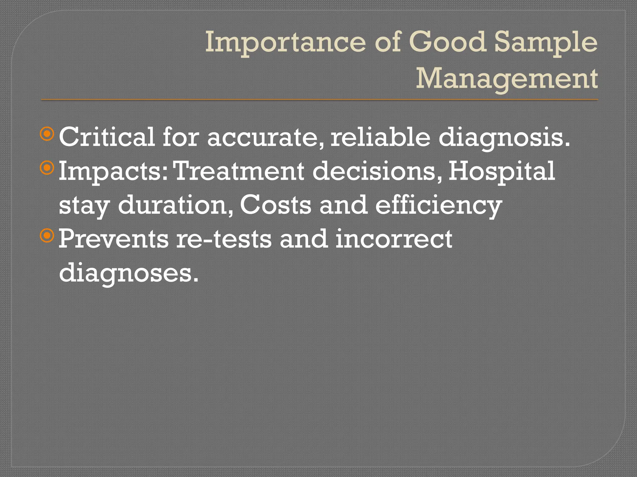 Importance of Good Sample
Management
Critical for accurate, reliable diagnosis.
Impacts:Treatment decisions, Hospital
stay duration, Costs and efficiency
Prevents re-tests and incorrect
diagnoses.
 