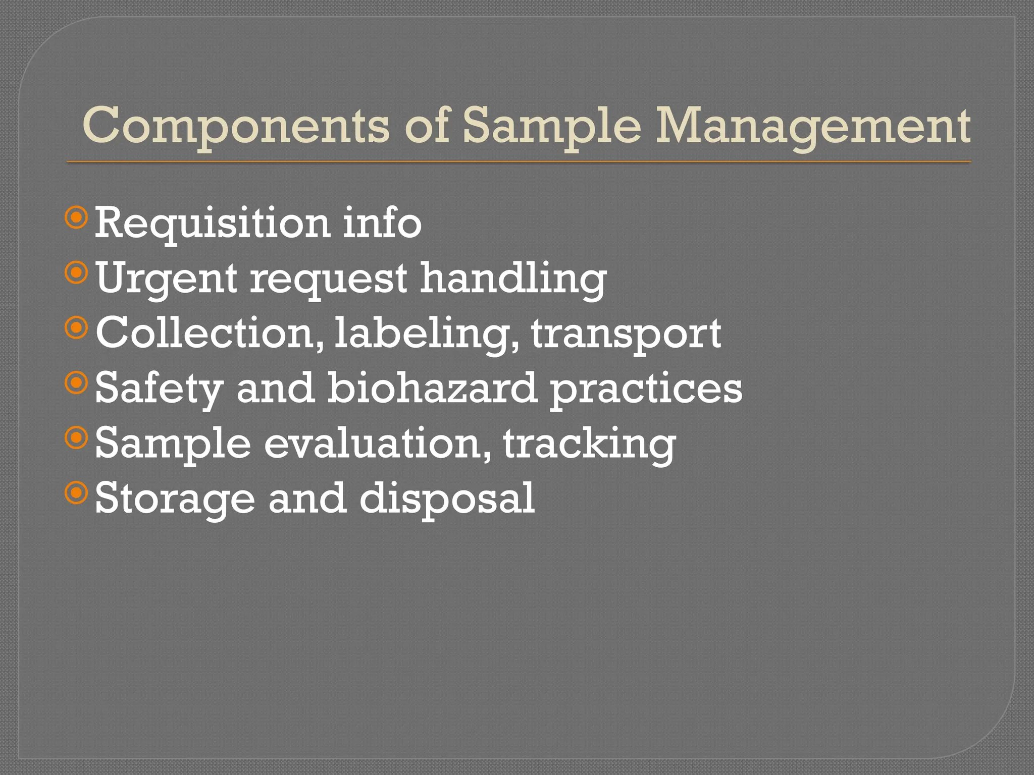 Components of Sample Management
Requisition info
Urgent request handling
Collection, labeling, transport
Safety and biohazard practices
Sample evaluation, tracking
Storage and disposal
 