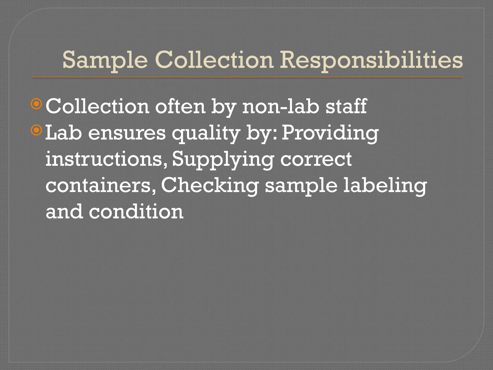 Sample Collection Responsibilities
Collection often by non-lab staff
Lab ensures quality by: Providing
instructions, Supplying correct
containers, Checking sample labeling
and condition
 
