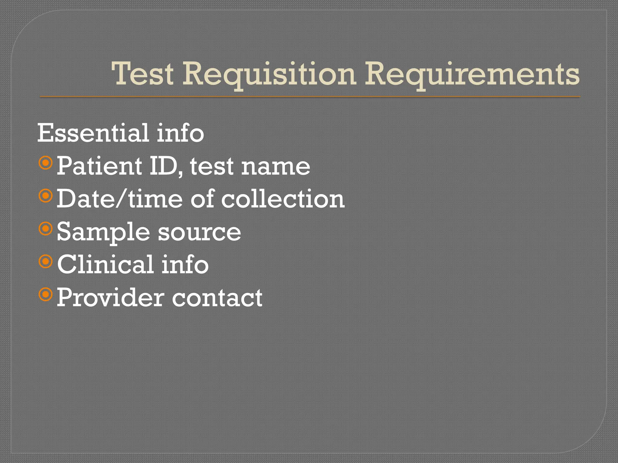 Test Requisition Requirements
Essential info
Patient ID, test name
Date/time of collection
Sample source
Clinical info
Provider contact
 