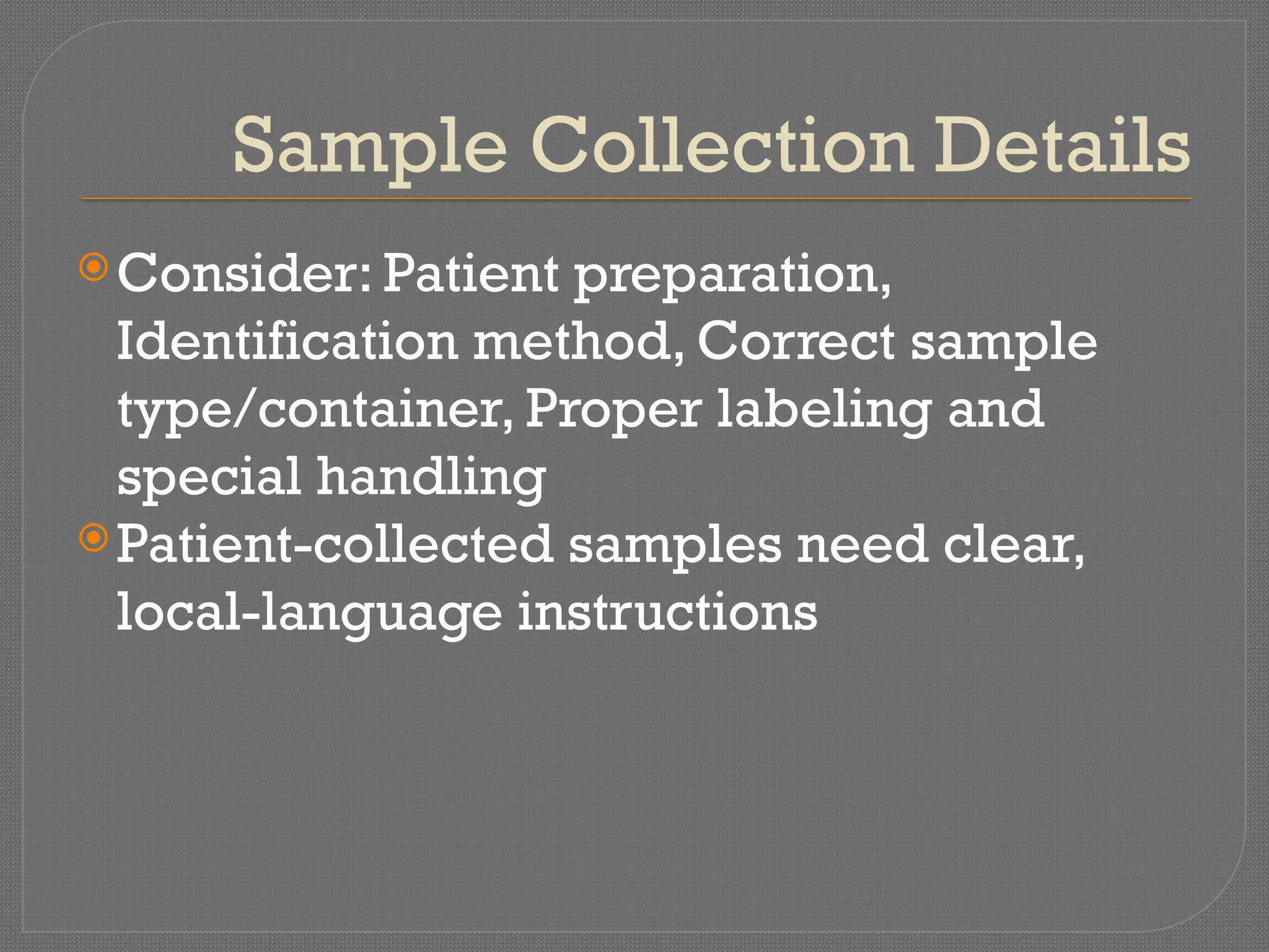 Sample Collection Details
Consider: Patient preparation,
Identification method, Correct sample
type/container, Proper labeling and
special handling
Patient-collected samples need clear,
local-language instructions
 