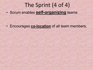 The Sprint (4 of 4)
• Scrum enables self-organizing teams
• Encourages co-location of all team members,
 