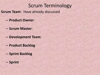 Scrum Terminology
Scrum Team: Have already discussed
– Product Owner:
– Scrum Master:
– Development Team:
– Product Backlog
– Sprint Backlog
– Sprint
 