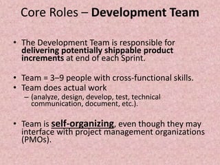 Core Roles – Development Team
• The Development Team is responsible for
delivering potentially shippable product
increment...