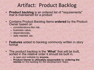 Artifact: Product Backlog
• Product backlog is an ordered list of "requirements"
that is maintained for a product
• Contai...