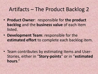 Artifacts – The Product Backlog 2
• Product Owner: responsible for the product
backlog and the business value of each item...