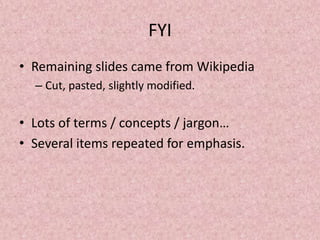 FYI
• Remaining slides came from Wikipedia
– Cut, pasted, slightly modified.
• Lots of terms / concepts / jargon…
• Severa...