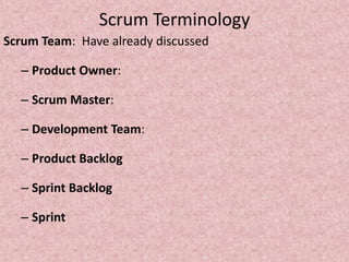 Scrum Terminology
Scrum Team: Have already discussed
– Product Owner:
– Scrum Master:
– Development Team:
– Product Backlog
– Sprint Backlog
– Sprint
 