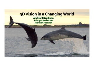 3D	
  Vision	
  in	
  a	
  Changing	
  World	
  
 