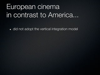 European cinema
in contrast to America...
  did not adopt the vertical integration model
 
