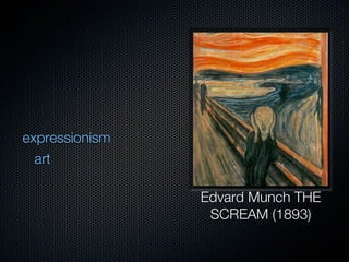 expressionism
  art

                Edvard Munch THE
                 SCREAM (1893)
 