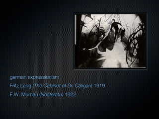 german expressionism
Fritz Lang (The Cabinet of Dr. Caligari) 1919
F.W. Murnau (Nosferatu) 1922
 