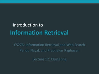 Introduction to Information Retrieval
Introduction to
Information Retrieval
CS276: Information Retrieval and Web Search
Pandu Nayak and Prabhakar Raghavan
Lecture 12: Clustering
 