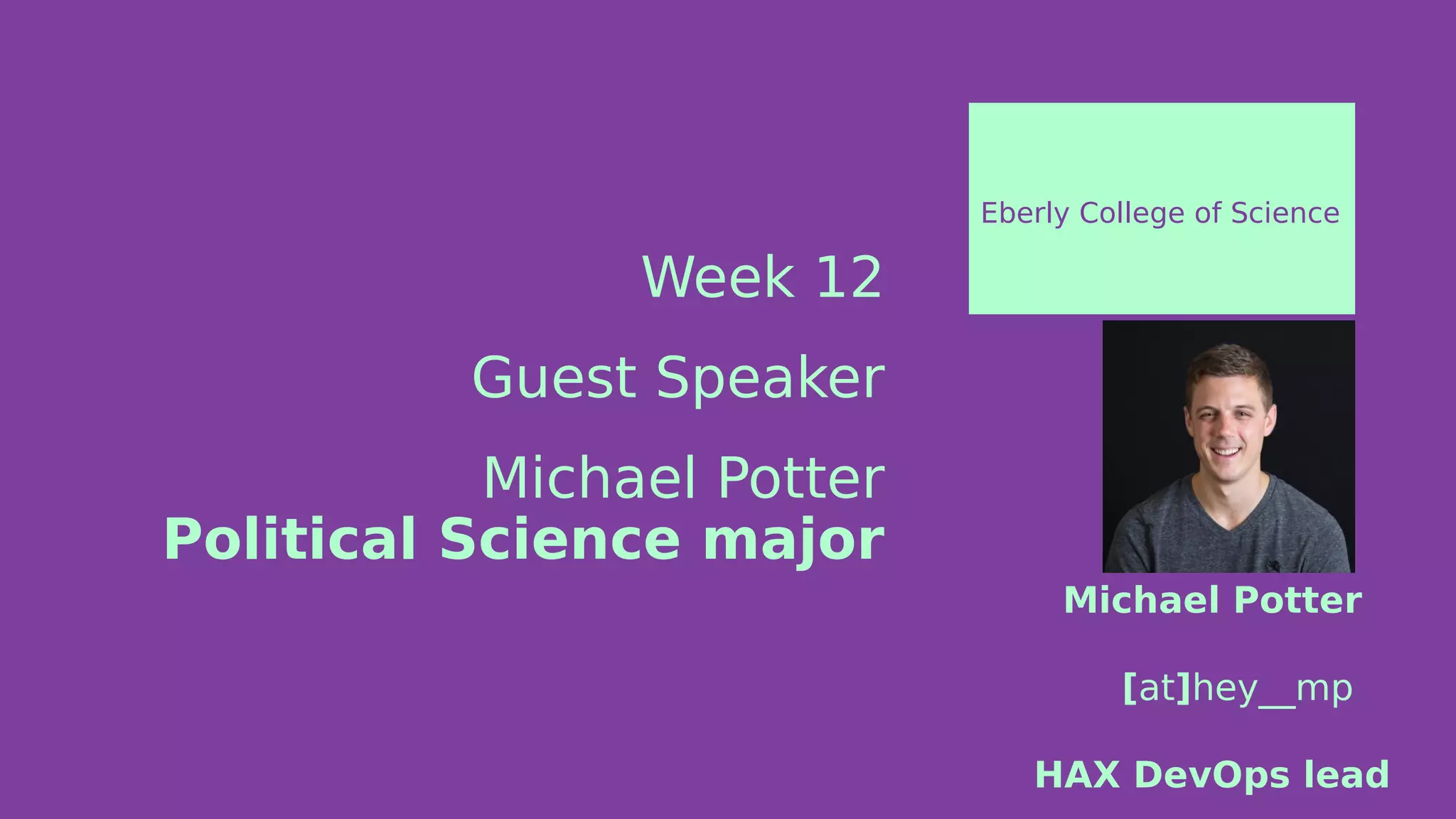Week 12
Guest Speaker
Michael Potter
Political Science major
Eberly College of Science
Michael Potter
[at]hey__mp
HAX DevOps lead
 
