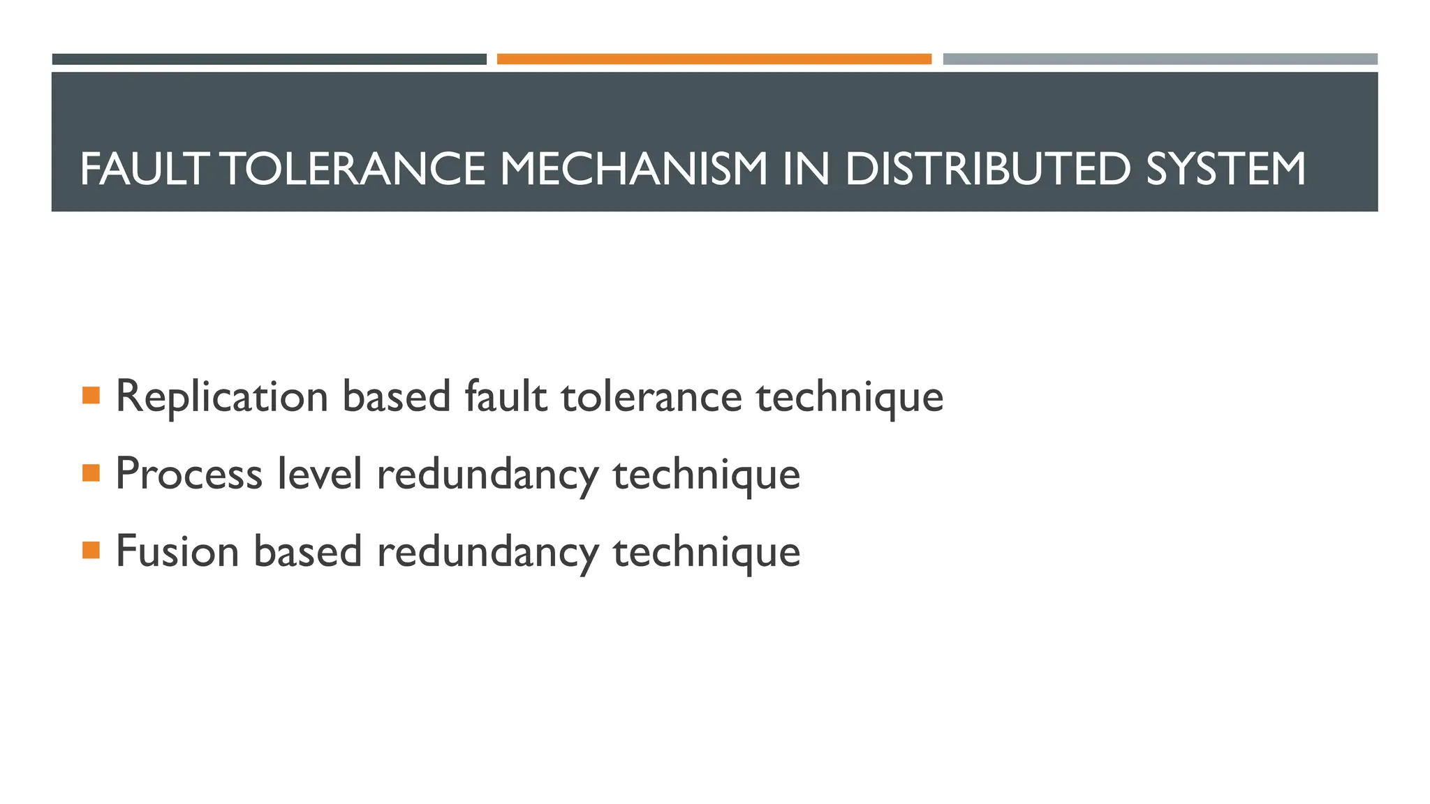 FAULT TOLERANCE MECHANISM IN DISTRIBUTED SYSTEM  Replication based fault tolerance technique  Process level redundancy technique  Fusion based redundancy technique 