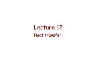 Lecture 12
Heat transfer.

 