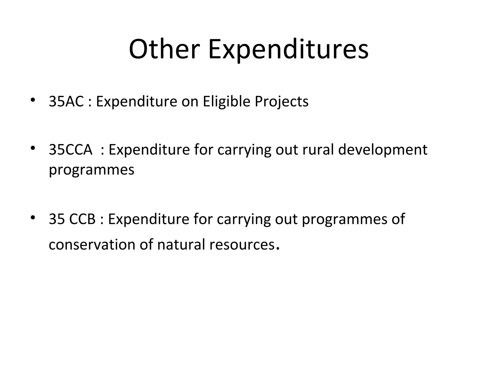 Other Expenditures 
• 35AC : Expenditure on Eligible Projects 
• 35CCA : Expenditure for carrying out rural development 
programmes 
• 35 CCB : Expenditure for carrying out programmes of 
conservation of natural resources. 
 