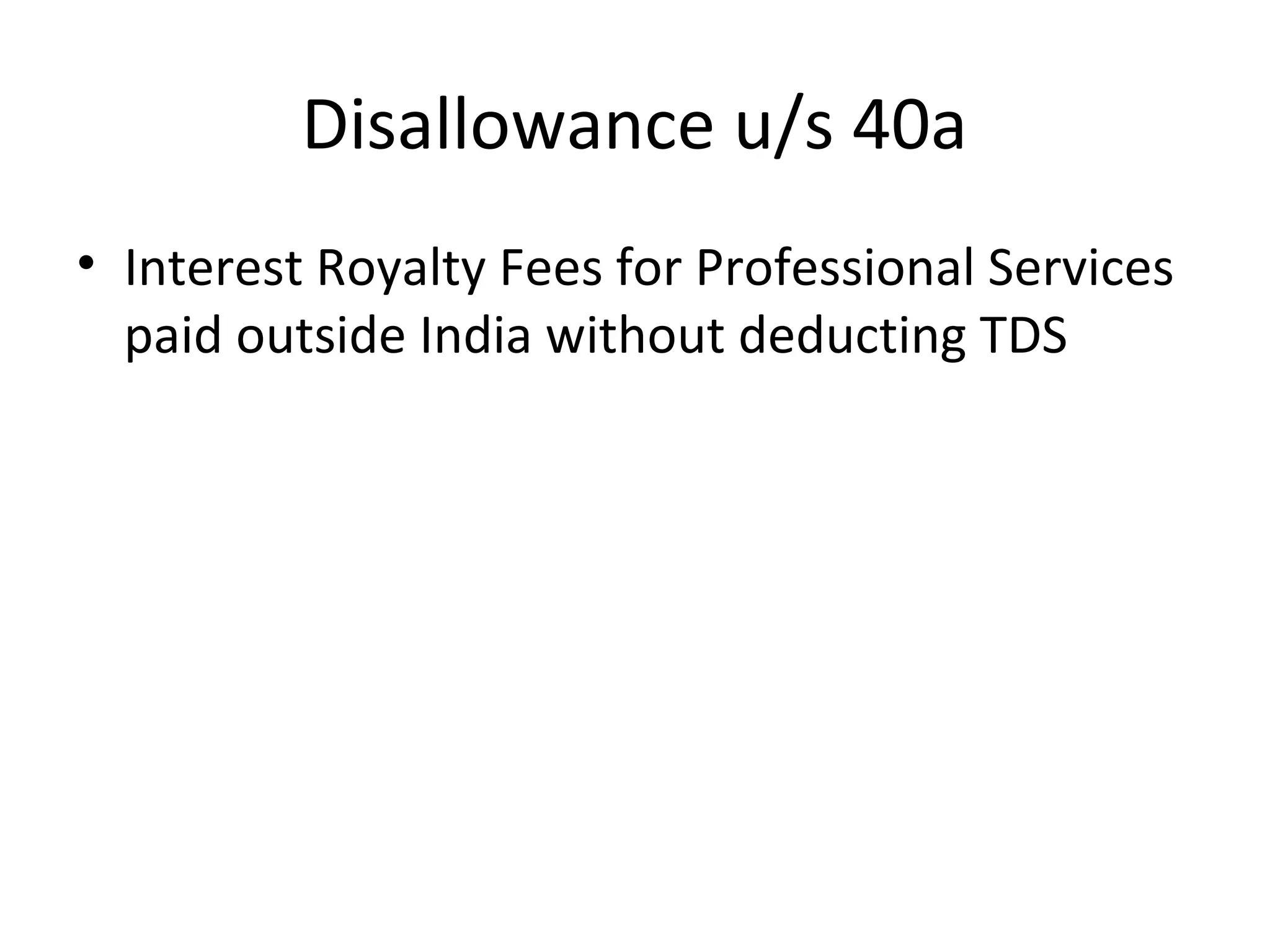 Disallowance u/s 40a 
• Interest Royalty Fees for Professional Services 
paid outside India without deducting TDS 
 