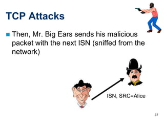 TCP Attacks
   Then, Mr. Big Ears sends his malicious
    packet with the next ISN (sniffed from the
    network)




                                 ISN, SRC=Alice


                                                  37
 